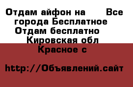 Отдам айфон на 32 - Все города Бесплатное » Отдам бесплатно   . Кировская обл.,Красное с.